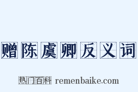 赠陈虞卿反义词是什么意思的图片